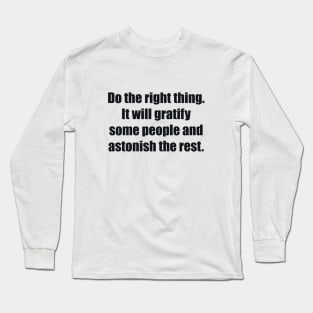 Do the right thing. It will gratify some people and astonish the rest Long Sleeve T-Shirt